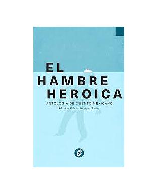 El hambre heroica: antología de cuento mexicano
